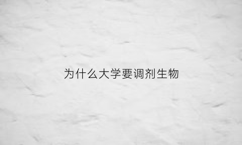 为什么大学要调剂生物(你为什么要调剂)