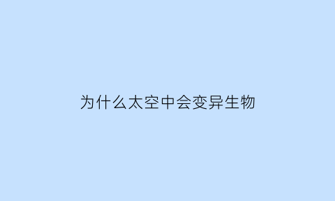 为什么太空中会变异生物(为什么太空会漂浮)