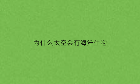 为什么太空会有海洋生物(太空中为什么)