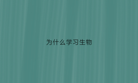 为什么学习生物(我们为什么要学生物学)