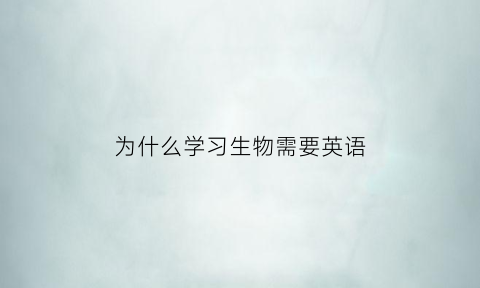 为什么学习生物需要英语(学生为什么要学生物)