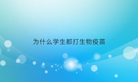 为什么学生都打生物疫苗(为什么生物疫苗少)