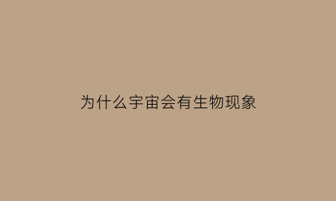 为什么宇宙会有生物现象(为什么宇宙会有生命)