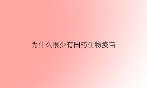 为什么很少有国药生物疫苗(中国生物的疫苗会让国药股份销售吗)