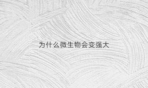 为什么微生物会变强大(微生物的为什么)