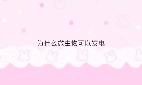 为什么微生物可以发电(微生物可以发电吗)