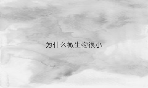 为什么微生物很小(微生物为什么体积小面积大)