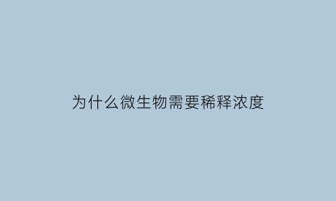 为什么微生物需要稀释浓度(微生物稀释液为什么要用生理盐水)