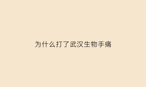为什么打了武汉生物手痛(为什么武汉生物疫苗打了胳膊疼)