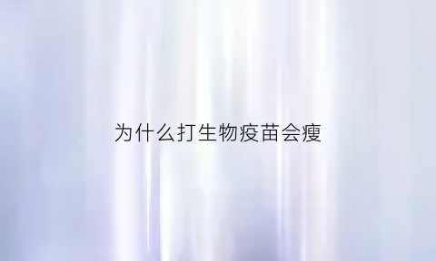 为什么打生物疫苗会瘦(为什么打生物疫苗会瘦下来)