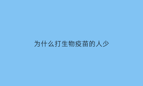 为什么打生物疫苗的人少(为什么生物疫苗最近一直跌)