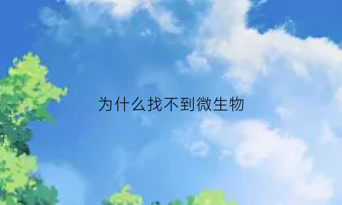 为什么找不到微生物(微生物肉眼看不见)