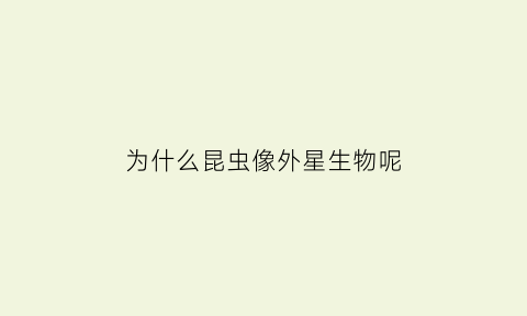 为什么昆虫像外星生物呢(为什么昆虫像外星生物呢图片)