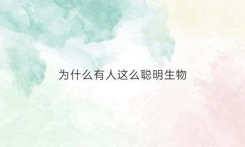为什么有人这么聪明生物(为什么有人天生很聪明)
