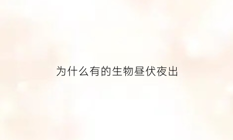 为什么有的生物昼伏夜出(为什么会有昼夜变化)