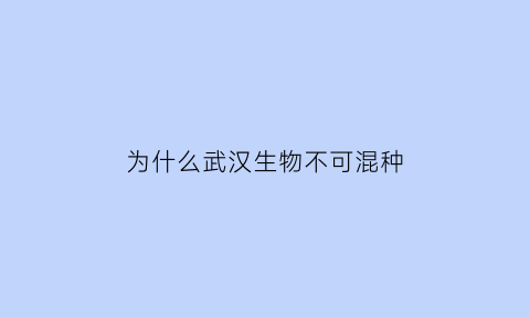 为什么武汉生物不可混种(武汉生物可以混合打吗)