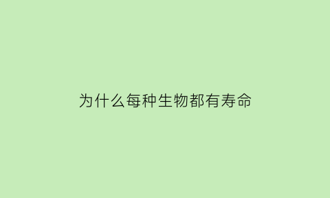 为什么每种生物都有寿命