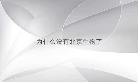 为什么没有北京生物了(北京生物为什么缺货)
