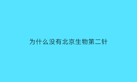 为什么没有北京生物第二针(北京生物第二针疫苗为什么紧缺)