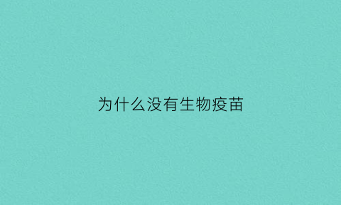为什么没有生物疫苗(为什么没有生物疫苗打)