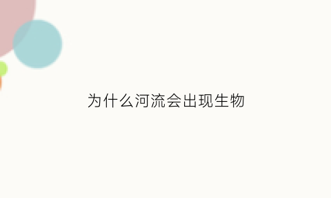 为什么河流会出现生物(河流生物少的原因)