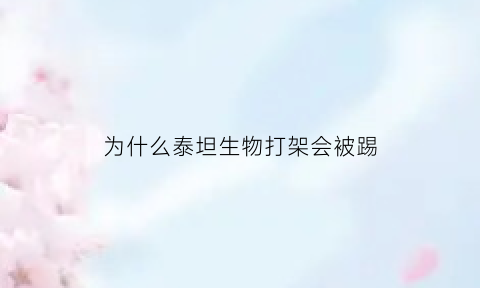 为什么泰坦生物打架会被踢(泰坦生物战斗力排名)