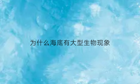 为什么海底有大型生物现象(海底为什么会有河流)