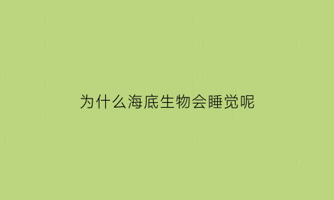 为什么海底生物会睡觉呢(为什么海底世界的生物行进的时候也会发出声音呢)