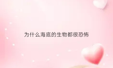 为什么海底的生物都很恐怖