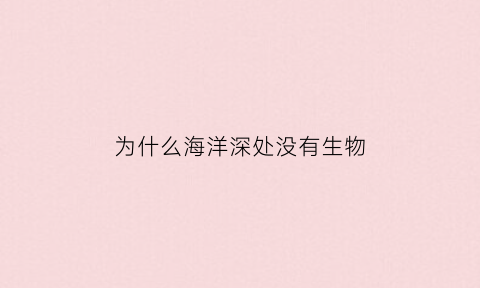 为什么海洋深处没有生物(海洋里为什么没有昆虫)