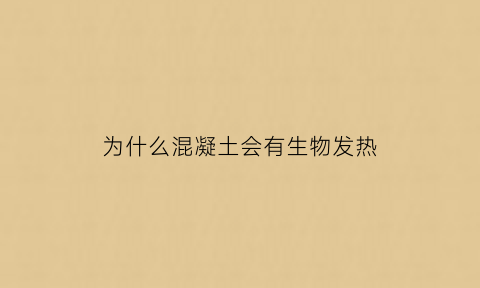 为什么混凝土会有生物发热(混凝土为什么会热胀冷缩)