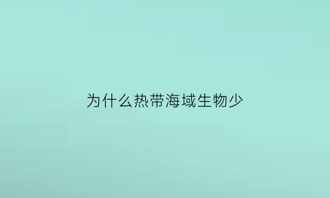 为什么热带海域生物少(为什么热带地区分布的生物类群容易灭绝)