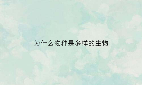 为什么物种是多样的生物(为什么物种多样性很重要)