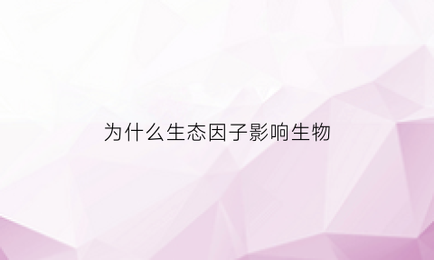 为什么生态因子影响生物(为什么生态因子影响生物环境)