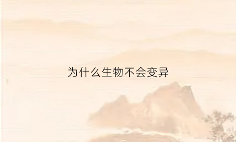 为什么生物不会变异(为什么生物不会变异呢)