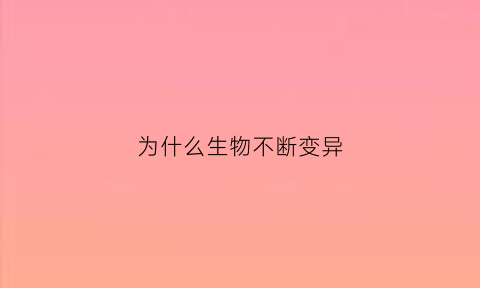 为什么生物不断变异(生物的变异为什么提供原材料)