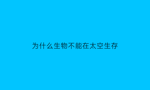 为什么生物不能在太空生存(为什么我们不能生活在太空上)