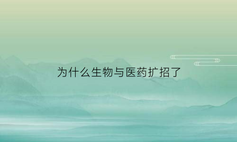 为什么生物与医药扩招了(生物与医药为什么是专硕)