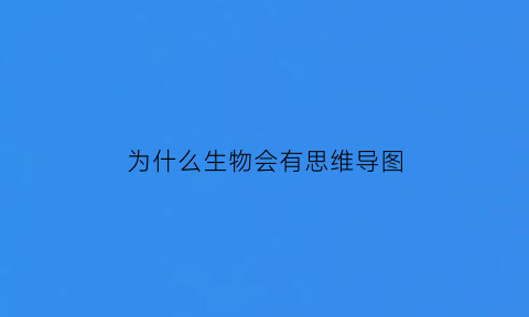 为什么生物会有思维导图(生物思维导图是什么意思)