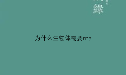 为什么生物体需要rna(为什么要提rna不直接提dna)