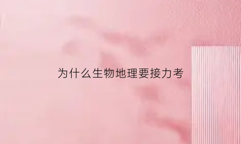 为什么生物地理要接力考(为什么地理生物结业成绩要折合50)