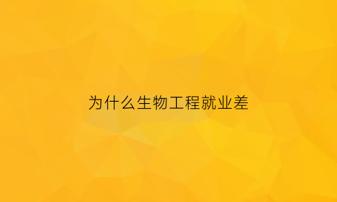 为什么生物工程就业差(为什么说生物工程不好找工作呢)
