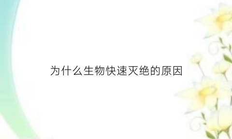 为什么生物快速灭绝的原因(为什么生物会死亡)