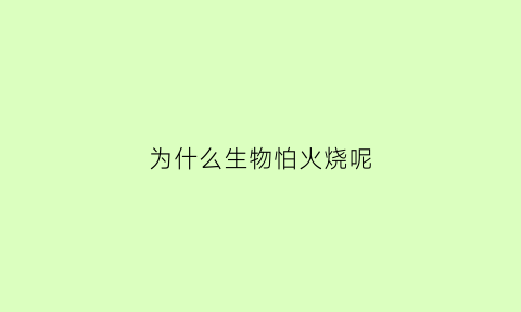 为什么生物怕火烧呢(为什么很多生物怕盐)