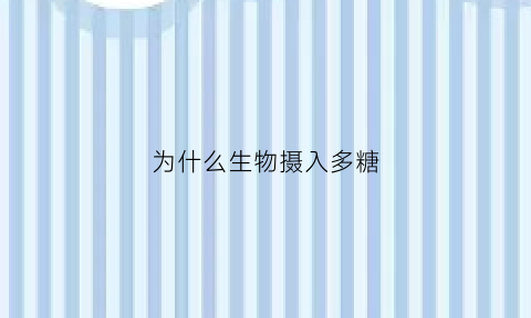 为什么生物摄入多糖(为什么生物摄入多糖会减少)