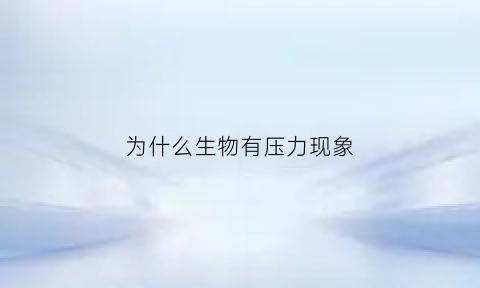 为什么生物有压力现象(生物为什么会产生)