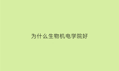 为什么生物机电学院好(生物机电寝室)