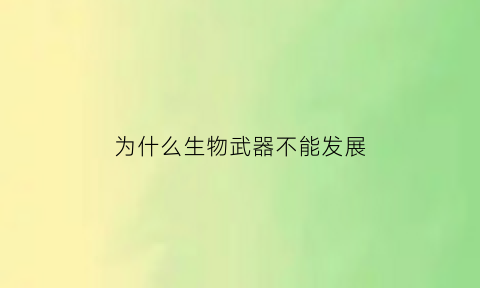 为什么生物武器不能发展(为什么生物武器不能发展呢)