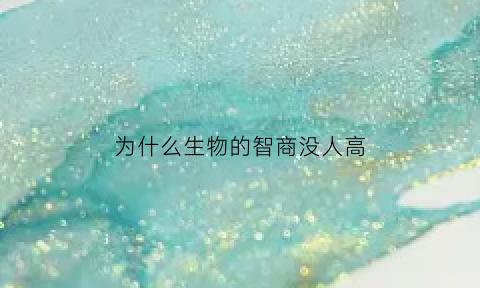 为什么生物的智商没人高(为什么动物的智商不进化)