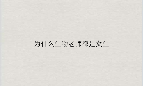 为什么生物老师都是女生(为什么生物老师皮肤好)